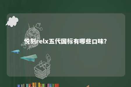 悦刻relx五代国标有哪些口味？ 